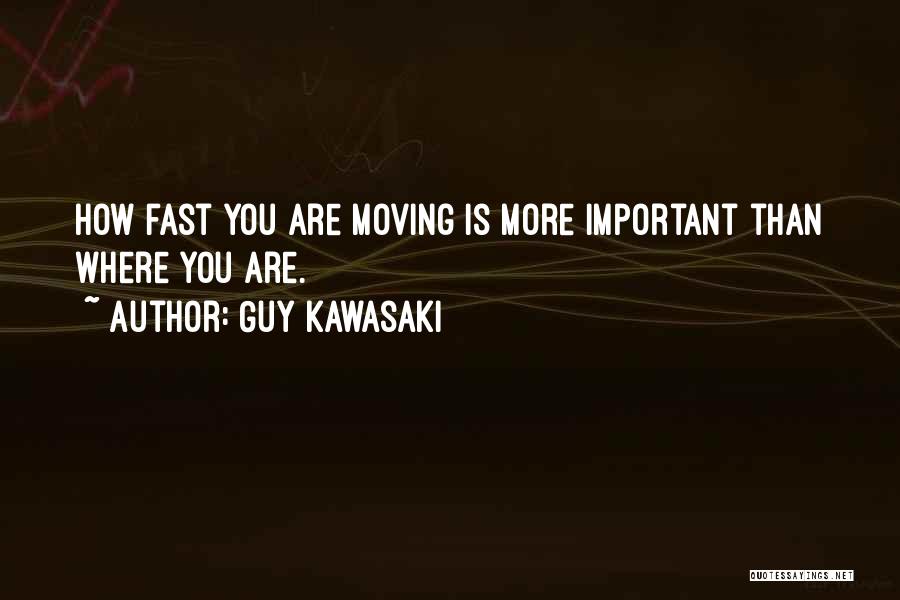 Guy Kawasaki Quotes: How Fast You Are Moving Is More Important Than Where You Are.