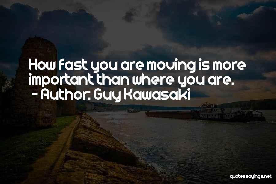 Guy Kawasaki Quotes: How Fast You Are Moving Is More Important Than Where You Are.