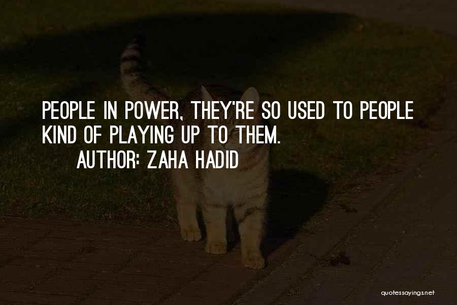 Zaha Hadid Quotes: People In Power, They're So Used To People Kind Of Playing Up To Them.