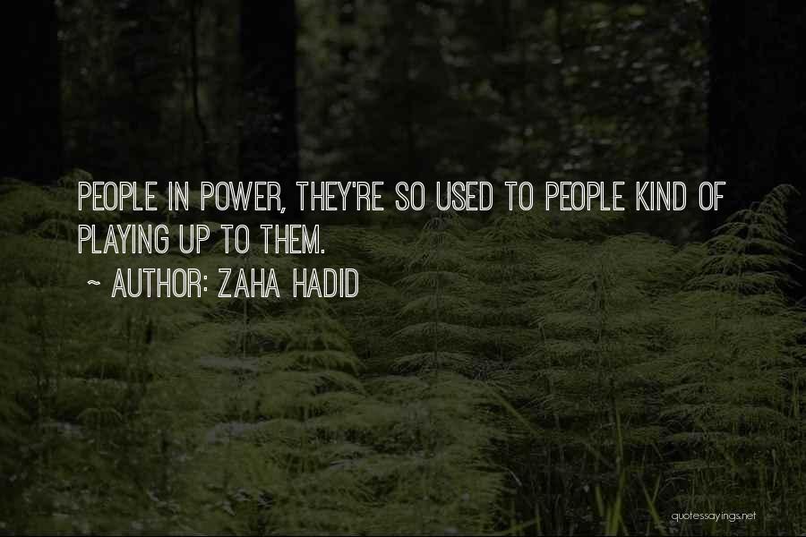 Zaha Hadid Quotes: People In Power, They're So Used To People Kind Of Playing Up To Them.