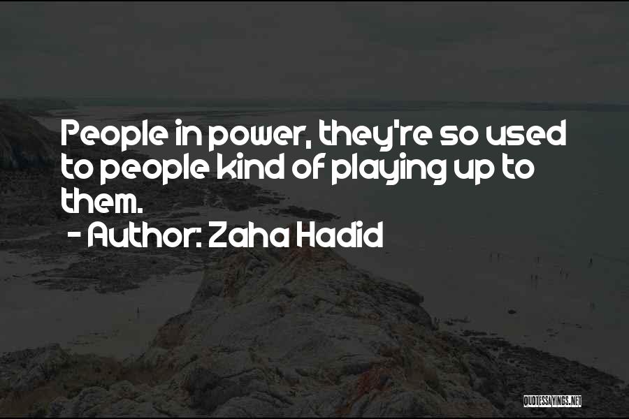 Zaha Hadid Quotes: People In Power, They're So Used To People Kind Of Playing Up To Them.