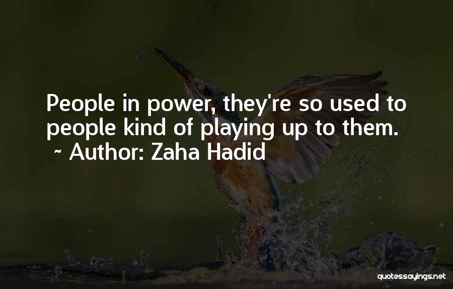 Zaha Hadid Quotes: People In Power, They're So Used To People Kind Of Playing Up To Them.