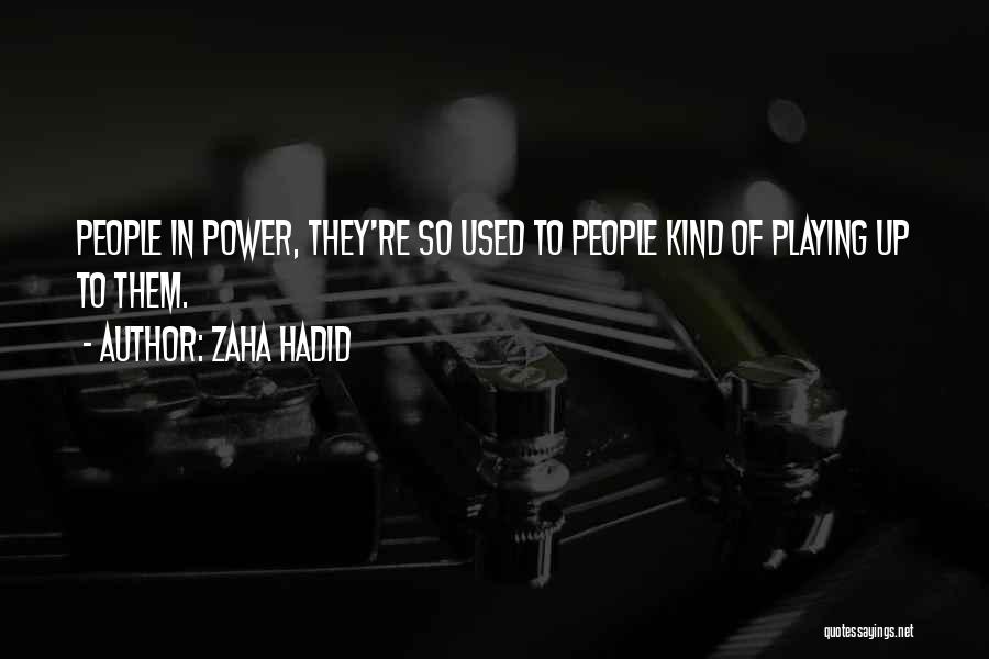 Zaha Hadid Quotes: People In Power, They're So Used To People Kind Of Playing Up To Them.