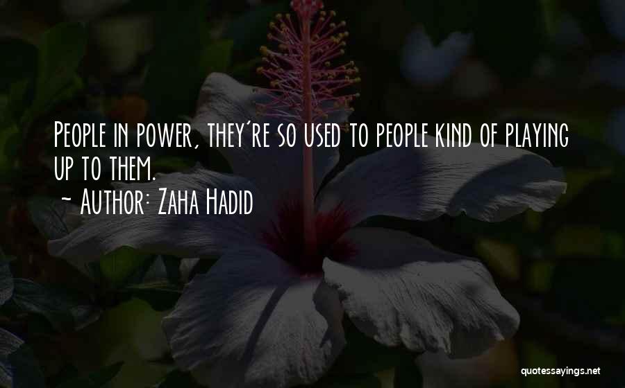 Zaha Hadid Quotes: People In Power, They're So Used To People Kind Of Playing Up To Them.