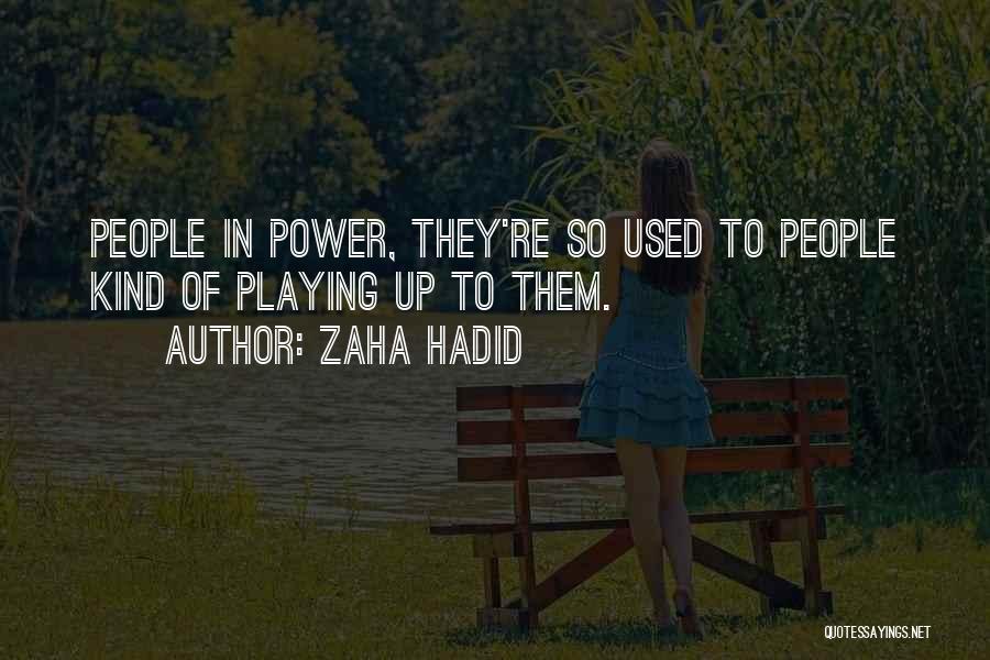 Zaha Hadid Quotes: People In Power, They're So Used To People Kind Of Playing Up To Them.