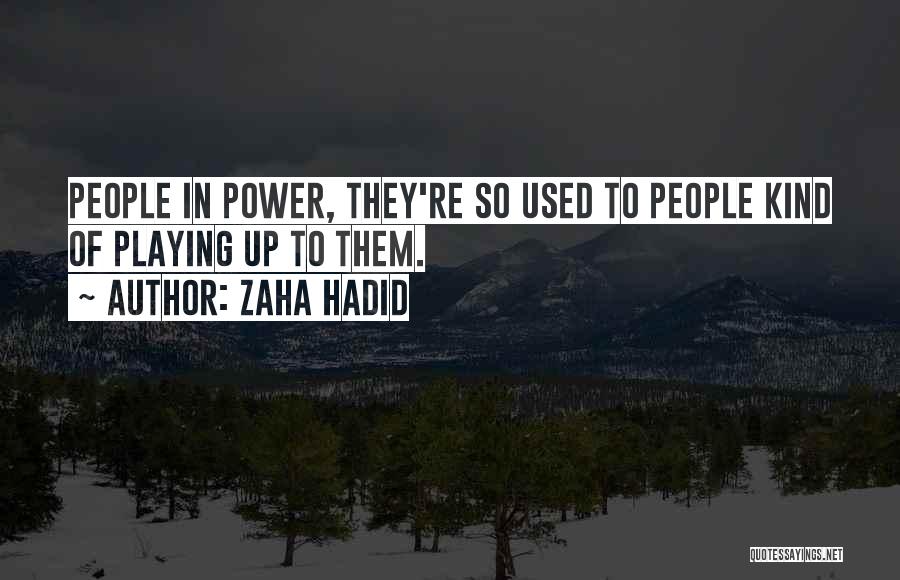 Zaha Hadid Quotes: People In Power, They're So Used To People Kind Of Playing Up To Them.