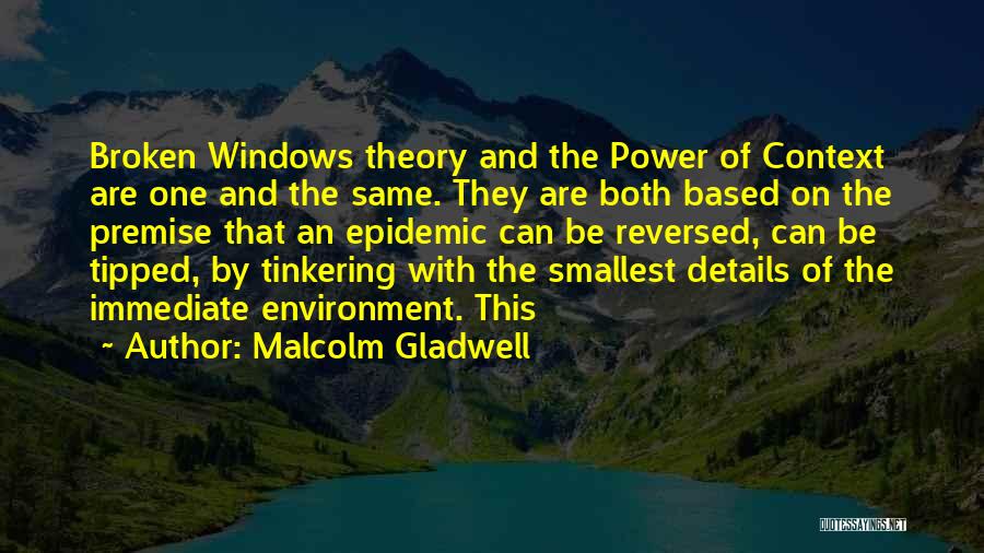 Malcolm Gladwell Quotes: Broken Windows Theory And The Power Of Context Are One And The Same. They Are Both Based On The Premise