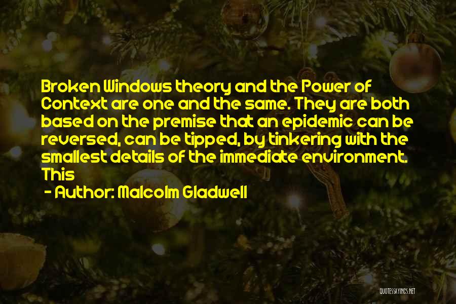 Malcolm Gladwell Quotes: Broken Windows Theory And The Power Of Context Are One And The Same. They Are Both Based On The Premise
