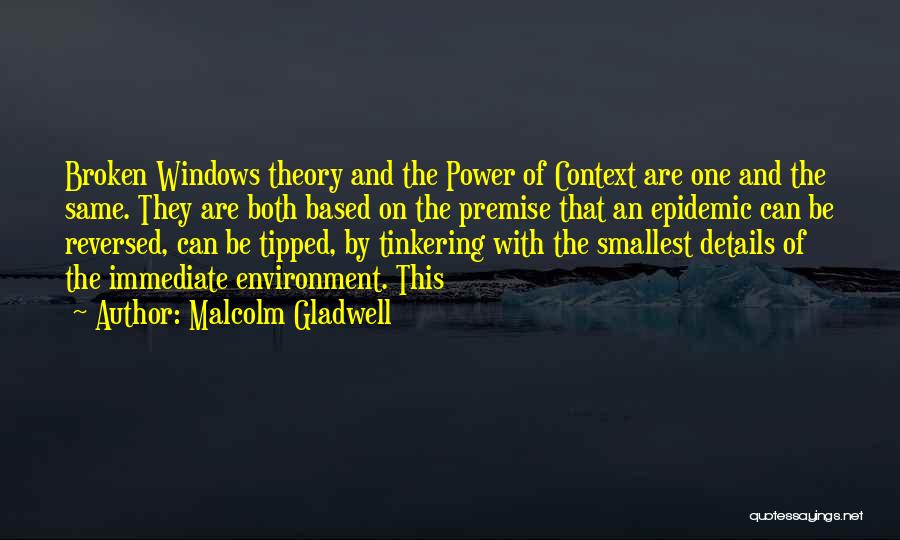 Malcolm Gladwell Quotes: Broken Windows Theory And The Power Of Context Are One And The Same. They Are Both Based On The Premise