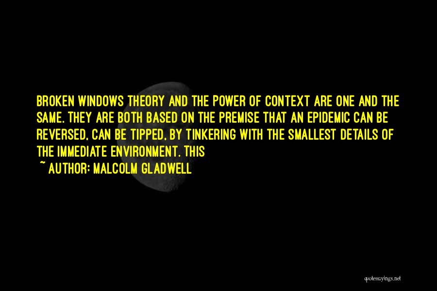 Malcolm Gladwell Quotes: Broken Windows Theory And The Power Of Context Are One And The Same. They Are Both Based On The Premise