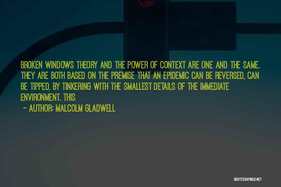 Malcolm Gladwell Quotes: Broken Windows Theory And The Power Of Context Are One And The Same. They Are Both Based On The Premise