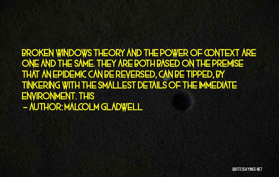 Malcolm Gladwell Quotes: Broken Windows Theory And The Power Of Context Are One And The Same. They Are Both Based On The Premise