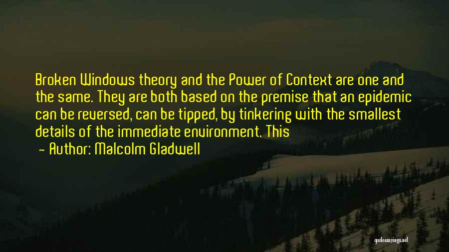 Malcolm Gladwell Quotes: Broken Windows Theory And The Power Of Context Are One And The Same. They Are Both Based On The Premise