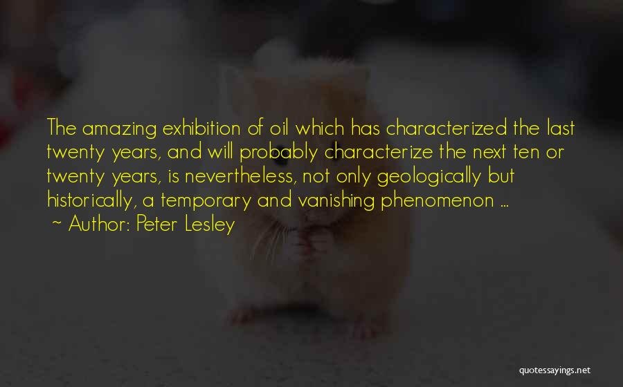 Peter Lesley Quotes: The Amazing Exhibition Of Oil Which Has Characterized The Last Twenty Years, And Will Probably Characterize The Next Ten Or