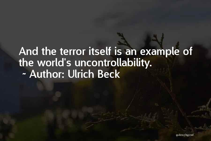 Ulrich Beck Quotes: And The Terror Itself Is An Example Of The World's Uncontrollability.