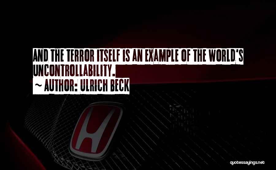 Ulrich Beck Quotes: And The Terror Itself Is An Example Of The World's Uncontrollability.