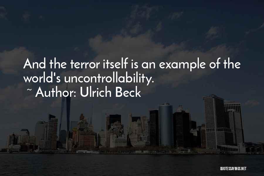 Ulrich Beck Quotes: And The Terror Itself Is An Example Of The World's Uncontrollability.