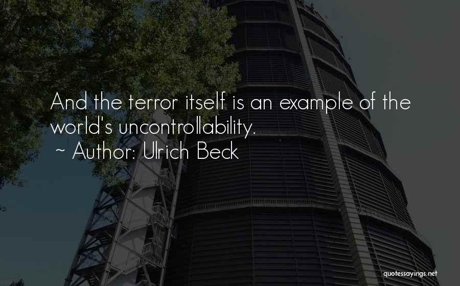 Ulrich Beck Quotes: And The Terror Itself Is An Example Of The World's Uncontrollability.