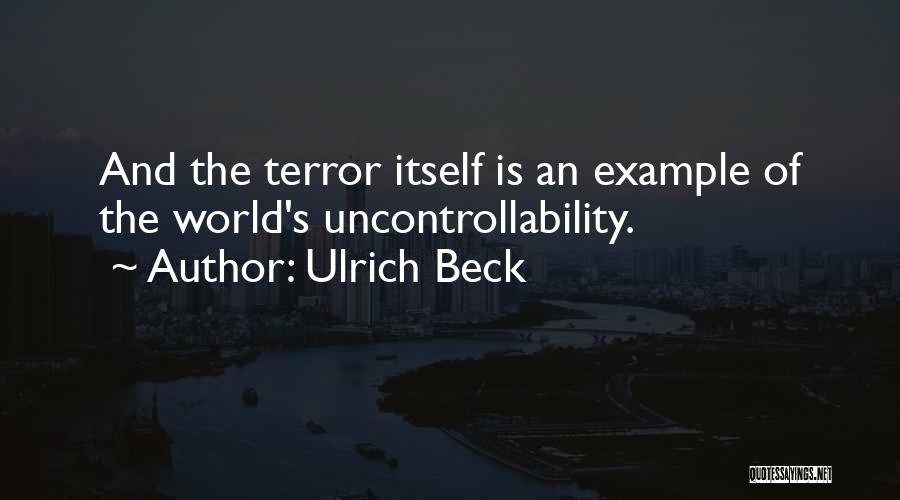 Ulrich Beck Quotes: And The Terror Itself Is An Example Of The World's Uncontrollability.