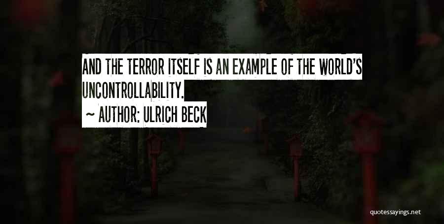 Ulrich Beck Quotes: And The Terror Itself Is An Example Of The World's Uncontrollability.