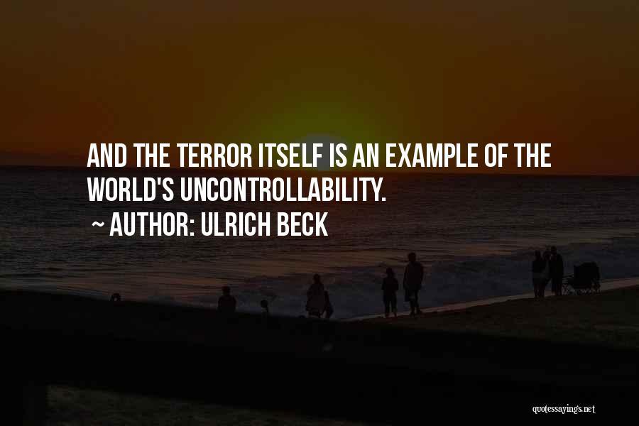 Ulrich Beck Quotes: And The Terror Itself Is An Example Of The World's Uncontrollability.