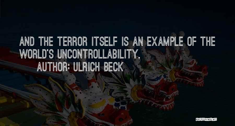 Ulrich Beck Quotes: And The Terror Itself Is An Example Of The World's Uncontrollability.