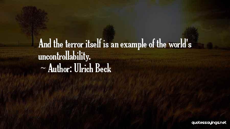 Ulrich Beck Quotes: And The Terror Itself Is An Example Of The World's Uncontrollability.