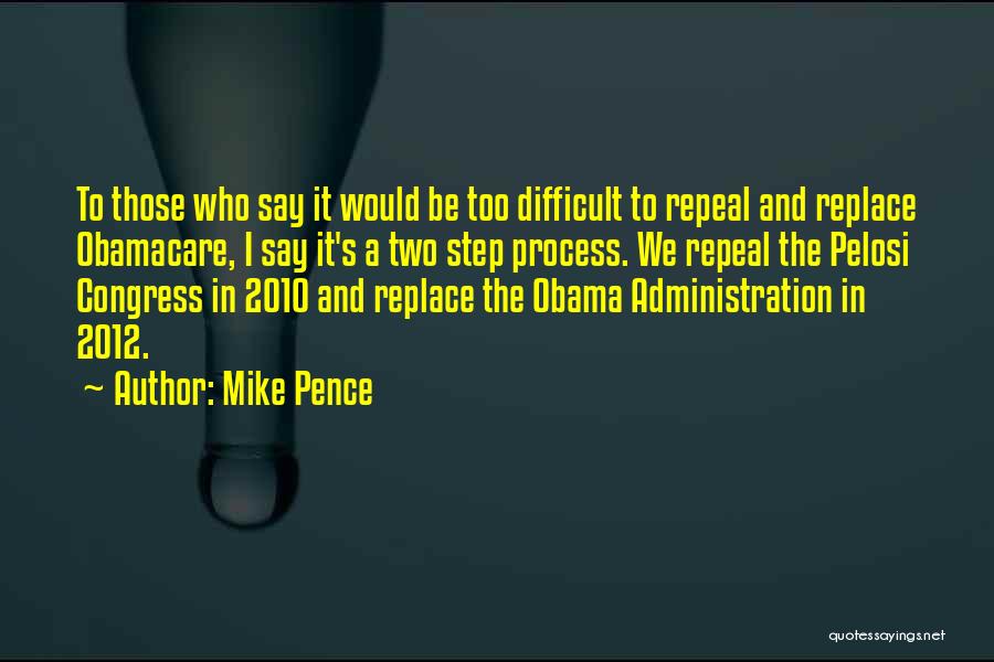 Mike Pence Quotes: To Those Who Say It Would Be Too Difficult To Repeal And Replace Obamacare, I Say It's A Two Step