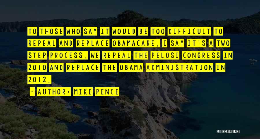 Mike Pence Quotes: To Those Who Say It Would Be Too Difficult To Repeal And Replace Obamacare, I Say It's A Two Step