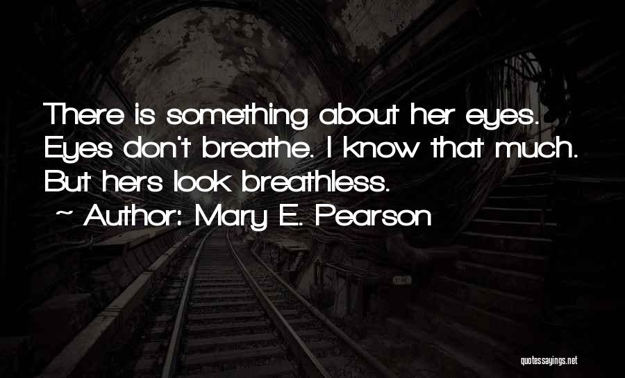 Mary E. Pearson Quotes: There Is Something About Her Eyes. Eyes Don't Breathe. I Know That Much. But Hers Look Breathless.