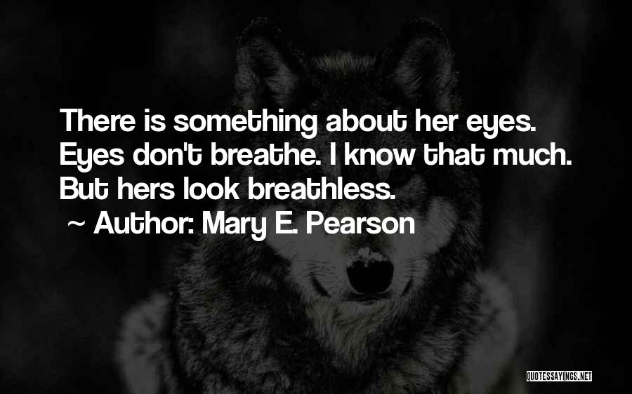 Mary E. Pearson Quotes: There Is Something About Her Eyes. Eyes Don't Breathe. I Know That Much. But Hers Look Breathless.