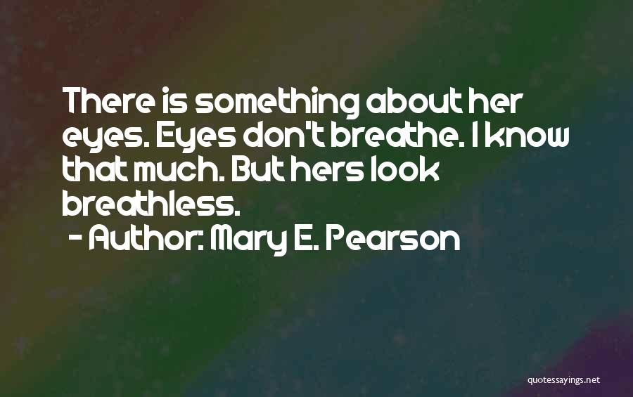 Mary E. Pearson Quotes: There Is Something About Her Eyes. Eyes Don't Breathe. I Know That Much. But Hers Look Breathless.