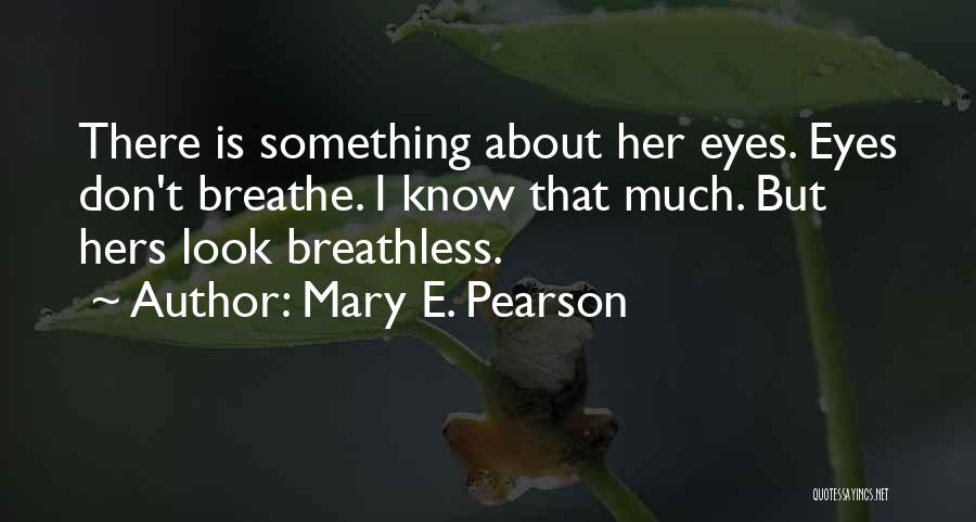 Mary E. Pearson Quotes: There Is Something About Her Eyes. Eyes Don't Breathe. I Know That Much. But Hers Look Breathless.