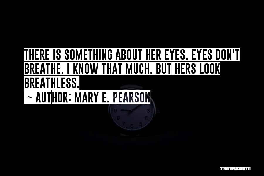 Mary E. Pearson Quotes: There Is Something About Her Eyes. Eyes Don't Breathe. I Know That Much. But Hers Look Breathless.