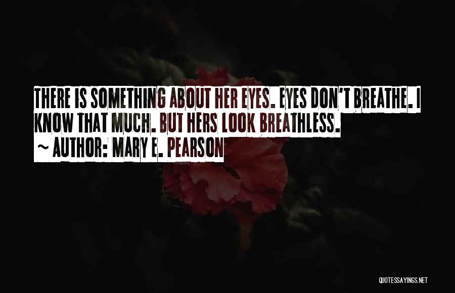 Mary E. Pearson Quotes: There Is Something About Her Eyes. Eyes Don't Breathe. I Know That Much. But Hers Look Breathless.