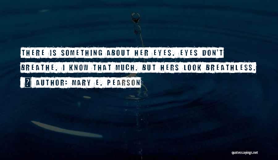 Mary E. Pearson Quotes: There Is Something About Her Eyes. Eyes Don't Breathe. I Know That Much. But Hers Look Breathless.