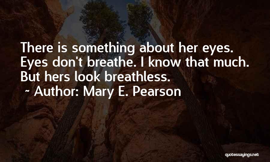 Mary E. Pearson Quotes: There Is Something About Her Eyes. Eyes Don't Breathe. I Know That Much. But Hers Look Breathless.