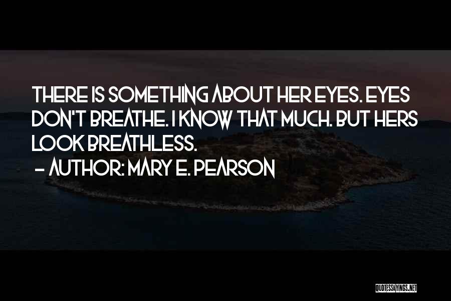 Mary E. Pearson Quotes: There Is Something About Her Eyes. Eyes Don't Breathe. I Know That Much. But Hers Look Breathless.