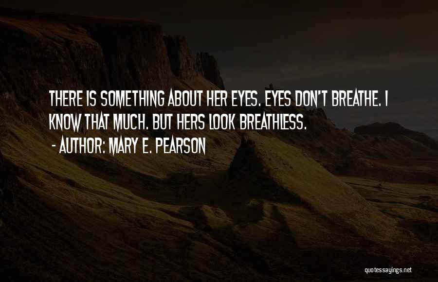 Mary E. Pearson Quotes: There Is Something About Her Eyes. Eyes Don't Breathe. I Know That Much. But Hers Look Breathless.