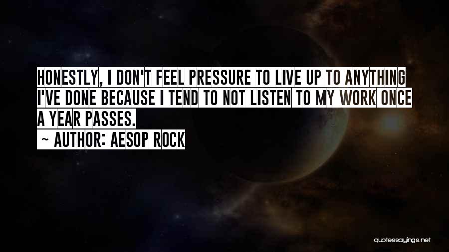 Aesop Rock Quotes: Honestly, I Don't Feel Pressure To Live Up To Anything I've Done Because I Tend To Not Listen To My