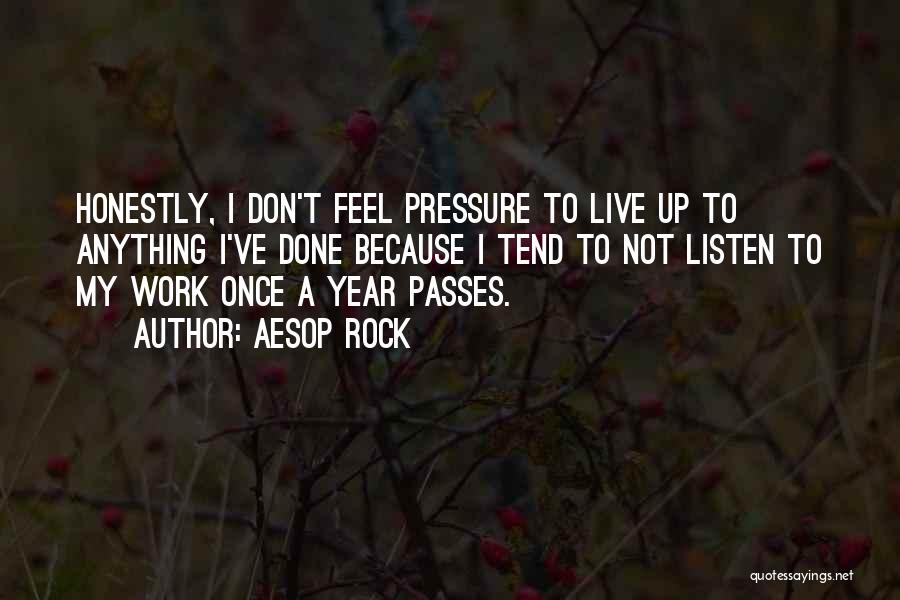 Aesop Rock Quotes: Honestly, I Don't Feel Pressure To Live Up To Anything I've Done Because I Tend To Not Listen To My