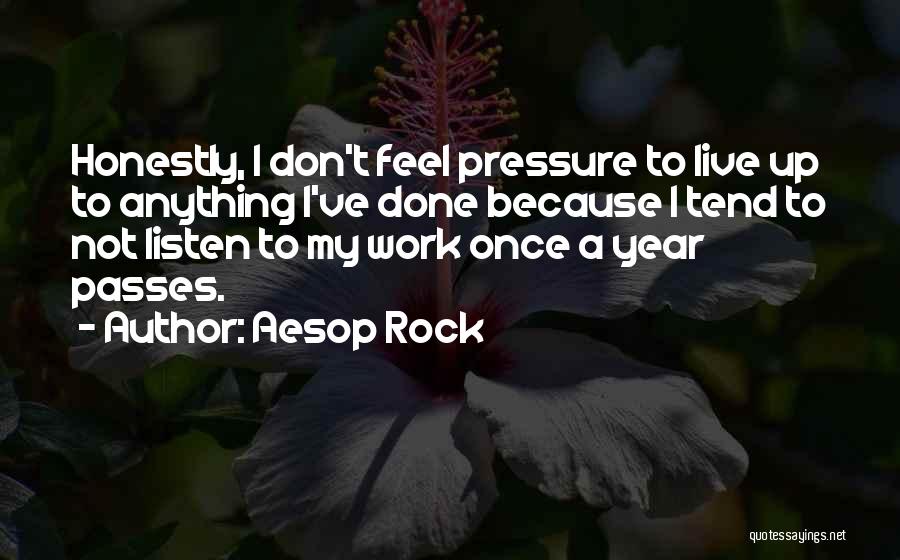 Aesop Rock Quotes: Honestly, I Don't Feel Pressure To Live Up To Anything I've Done Because I Tend To Not Listen To My