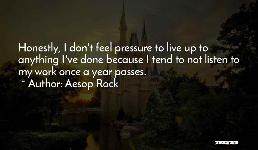 Aesop Rock Quotes: Honestly, I Don't Feel Pressure To Live Up To Anything I've Done Because I Tend To Not Listen To My