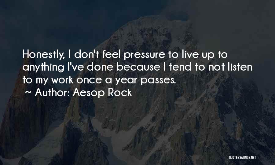 Aesop Rock Quotes: Honestly, I Don't Feel Pressure To Live Up To Anything I've Done Because I Tend To Not Listen To My