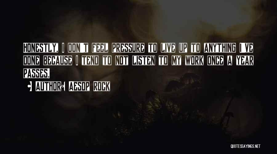 Aesop Rock Quotes: Honestly, I Don't Feel Pressure To Live Up To Anything I've Done Because I Tend To Not Listen To My