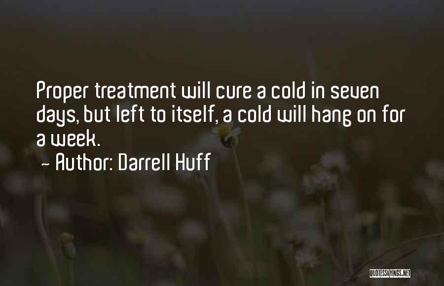Darrell Huff Quotes: Proper Treatment Will Cure A Cold In Seven Days, But Left To Itself, A Cold Will Hang On For A