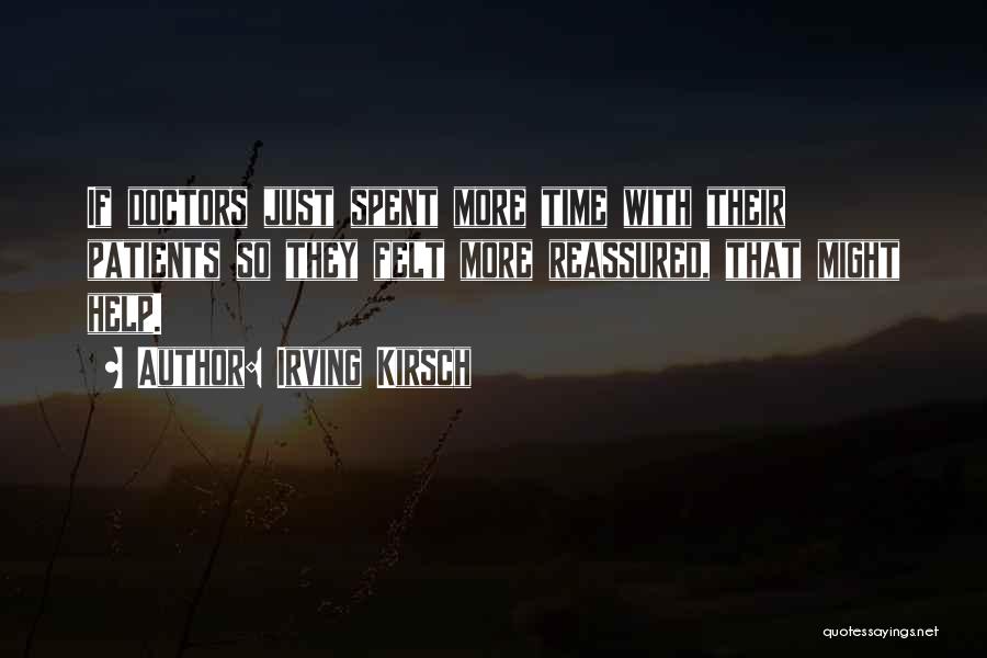 Irving Kirsch Quotes: If Doctors Just Spent More Time With Their Patients So They Felt More Reassured, That Might Help.
