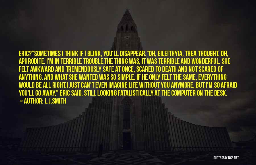 L.J.Smith Quotes: Eric?sometimes I Think If I Blink, You'll Disappear.oh, Eileithyia, Thea Thought. Oh, Aphrodite. I'm In Terrible Trouble.the Thing Was, It