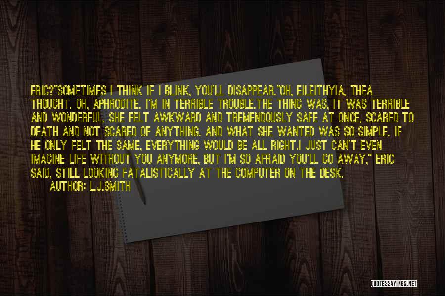 L.J.Smith Quotes: Eric?sometimes I Think If I Blink, You'll Disappear.oh, Eileithyia, Thea Thought. Oh, Aphrodite. I'm In Terrible Trouble.the Thing Was, It