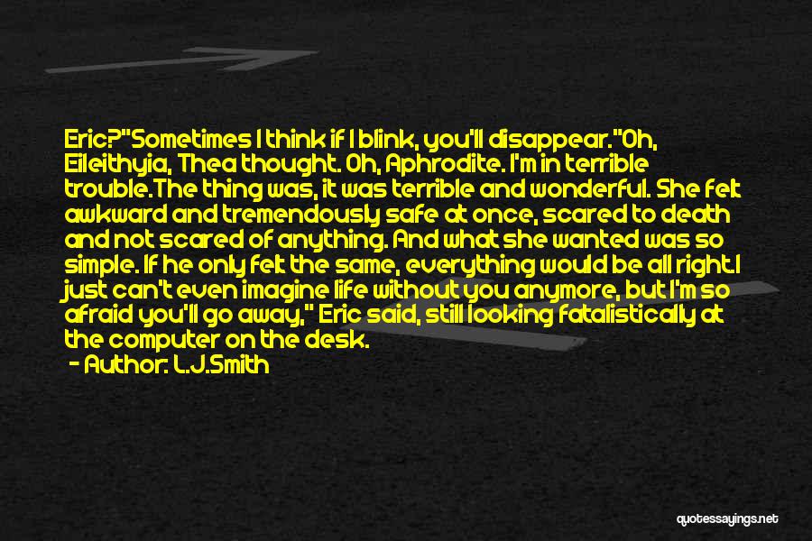 L.J.Smith Quotes: Eric?sometimes I Think If I Blink, You'll Disappear.oh, Eileithyia, Thea Thought. Oh, Aphrodite. I'm In Terrible Trouble.the Thing Was, It